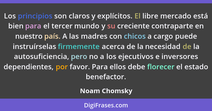 Los principios son claros y explícitos. El libre mercado está bien para el tercer mundo y su creciente contraparte en nuestro país. A l... - Noam Chomsky