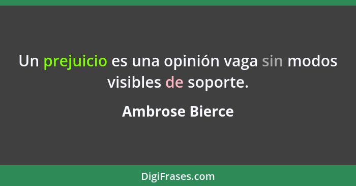 Un prejuicio es una opinión vaga sin modos visibles de soporte.... - Ambrose Bierce