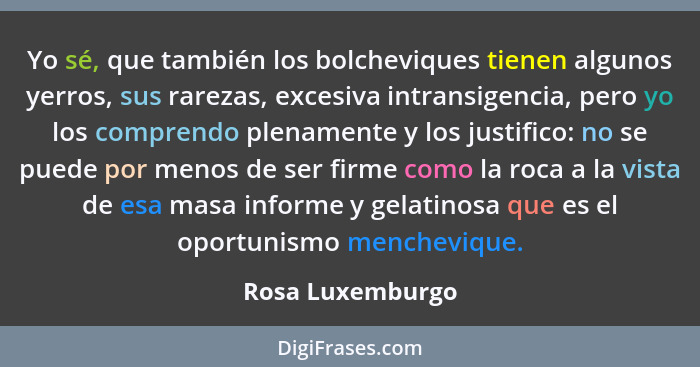 Yo sé, que también los bolcheviques tienen algunos yerros, sus rarezas, excesiva intransigencia, pero yo los comprendo plenamente y... - Rosa Luxemburgo