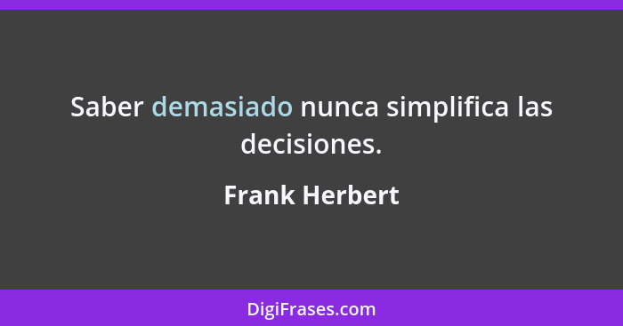 Saber demasiado nunca simplifica las decisiones.... - Frank Herbert