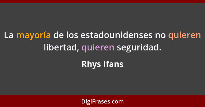 La mayoría de los estadounidenses no quieren libertad, quieren seguridad.... - Rhys Ifans