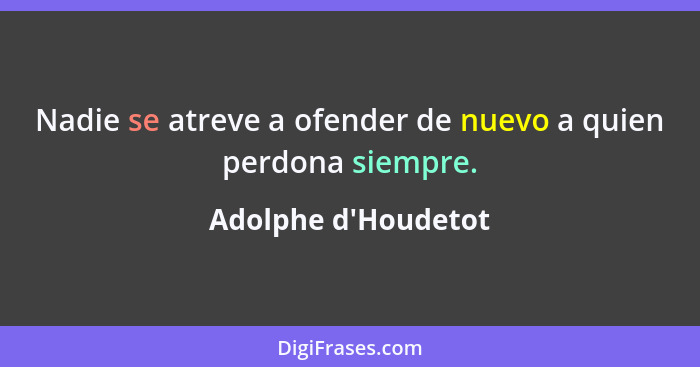 Nadie se atreve a ofender de nuevo a quien perdona siempre.... - Adolphe d'Houdetot