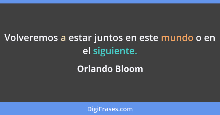 Volveremos a estar juntos en este mundo o en el siguiente.... - Orlando Bloom