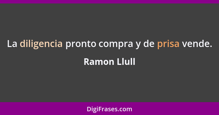 La diligencia pronto compra y de prisa vende.... - Ramon Llull