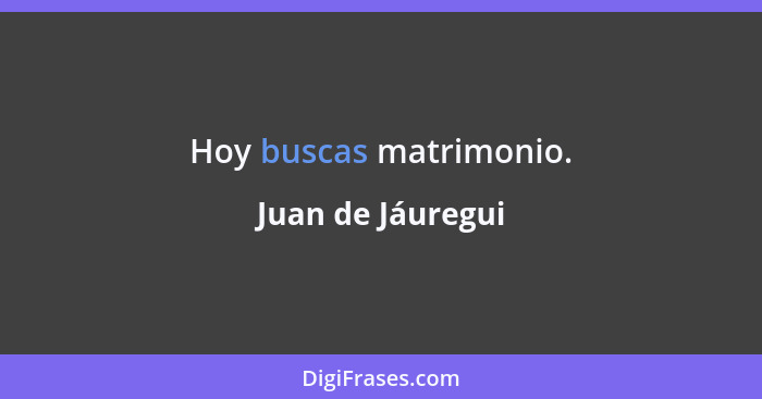 Hoy buscas matrimonio.... - Juan de Jáuregui