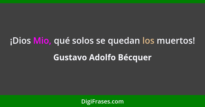 ¡Dios Mio, qué solos se quedan los muertos!... - Gustavo Adolfo Bécquer