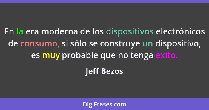 En la era moderna de los dispositivos electrónicos de consumo, si sólo se construye un dispositivo, es muy probable que no tenga exito.... - Jeff Bezos