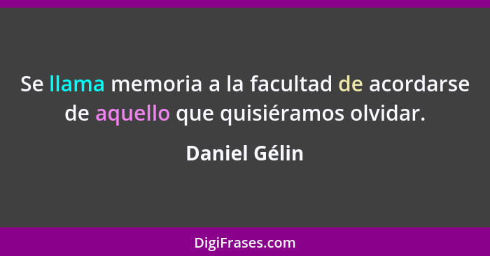 Se llama memoria a la facultad de acordarse de aquello que quisiéramos olvidar.... - Daniel Gélin