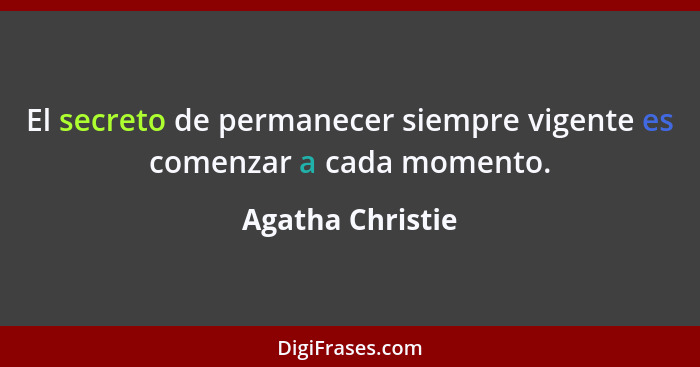 El secreto de permanecer siempre vigente es comenzar a cada momento.... - Agatha Christie