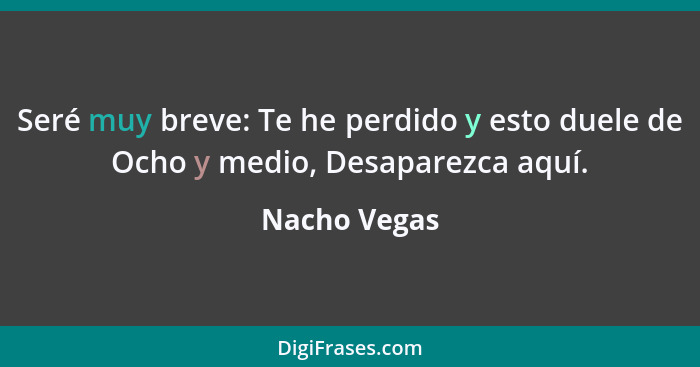 Seré muy breve: Te he perdido y esto duele de Ocho y medio, Desaparezca aquí.... - Nacho Vegas