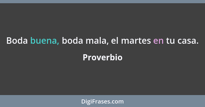 Boda buena, boda mala, el martes en tu casa.... - Proverbio