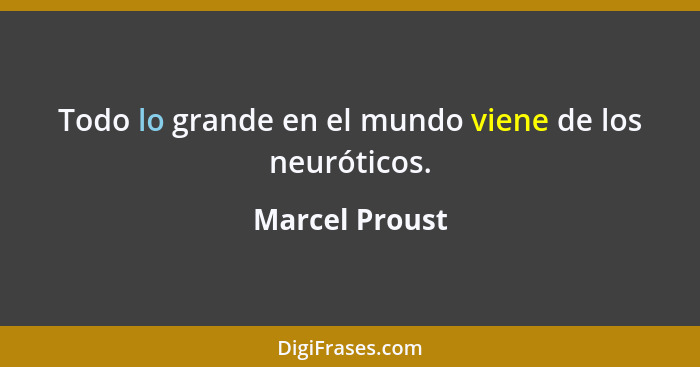 Todo lo grande en el mundo viene de los neuróticos.... - Marcel Proust