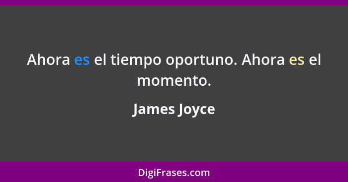 Ahora es el tiempo oportuno. Ahora es el momento.... - James Joyce