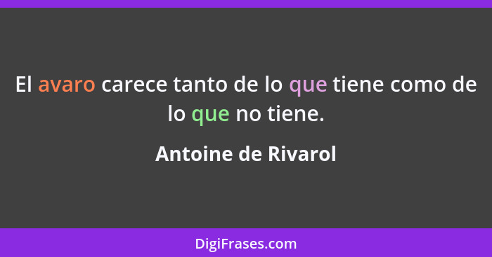 El avaro carece tanto de lo que tiene como de lo que no tiene.... - Antoine de Rivarol