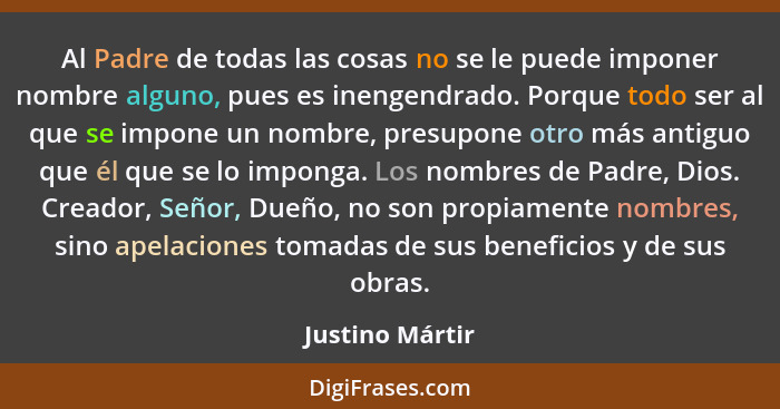 Al Padre de todas las cosas no se le puede imponer nombre alguno, pues es inengendrado. Porque todo ser al que se impone un nombre, p... - Justino Mártir