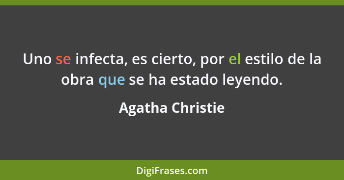 Uno se infecta, es cierto, por el estilo de la obra que se ha estado leyendo.... - Agatha Christie