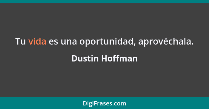 Tu vida es una oportunidad, aprovéchala.... - Dustin Hoffman