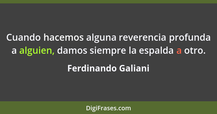 Cuando hacemos alguna reverencia profunda a alguien, damos siempre la espalda a otro.... - Ferdinando Galiani