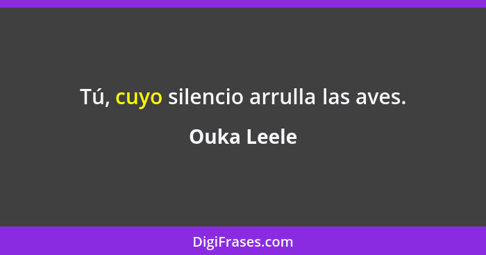 Tú, cuyo silencio arrulla las aves.... - Ouka Leele