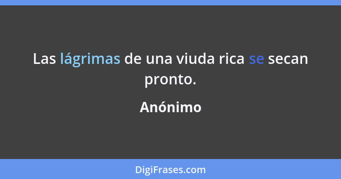 Las lágrimas de una viuda rica se secan pronto.... - Anónimo