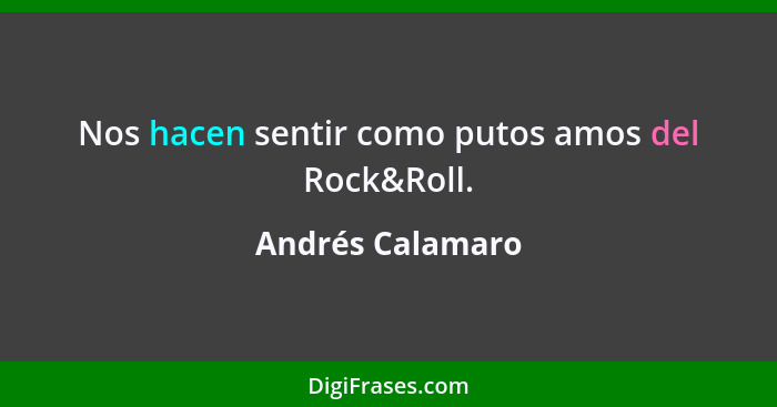 Nos hacen sentir como putos amos del Rock&Roll.... - Andrés Calamaro