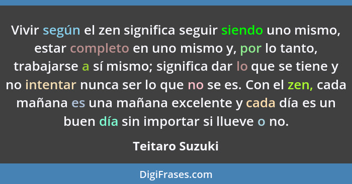 Vivir según el zen significa seguir siendo uno mismo, estar completo en uno mismo y, por lo tanto, trabajarse a sí mismo; significa d... - Teitaro Suzuki