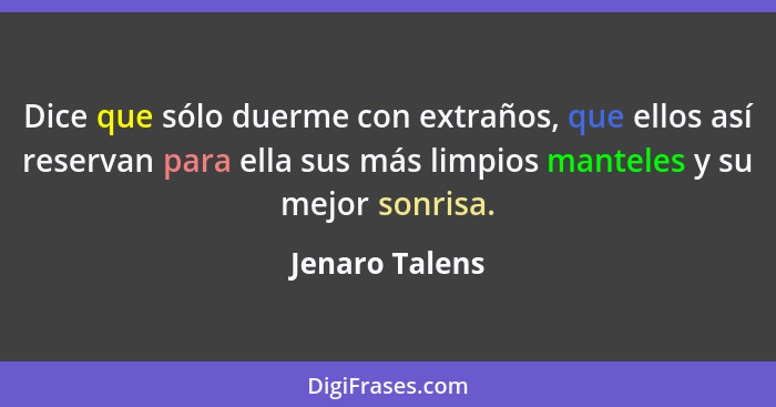 Dice que sólo duerme con extraños, que ellos así reservan para ella sus más limpios manteles y su mejor sonrisa.... - Jenaro Talens