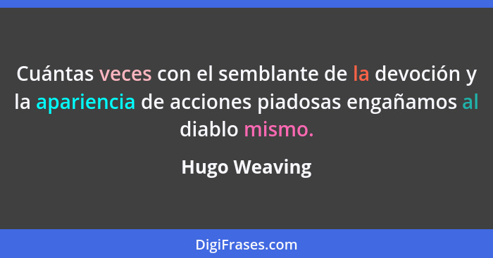 Cuántas veces con el semblante de la devoción y la apariencia de acciones piadosas engañamos al diablo mismo.... - Hugo Weaving