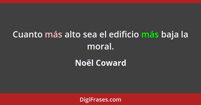 Cuanto más alto sea el edificio más baja la moral.... - Noël Coward