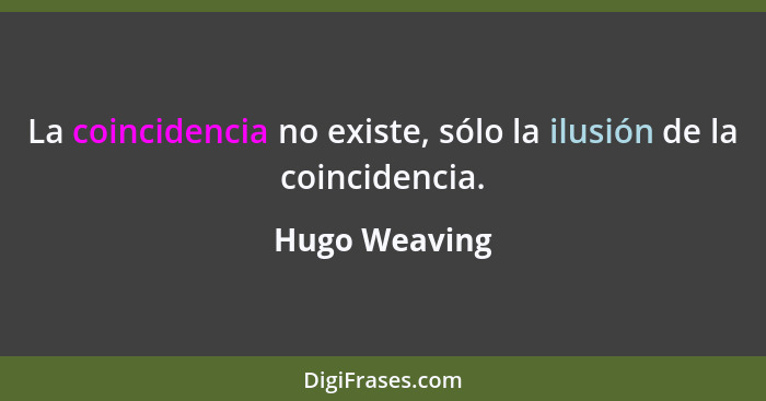 La coincidencia no existe, sólo la ilusión de la coincidencia.... - Hugo Weaving