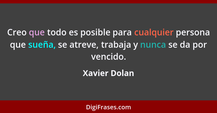 Creo que todo es posible para cualquier persona que sueña, se atreve, trabaja y nunca se da por vencido.... - Xavier Dolan