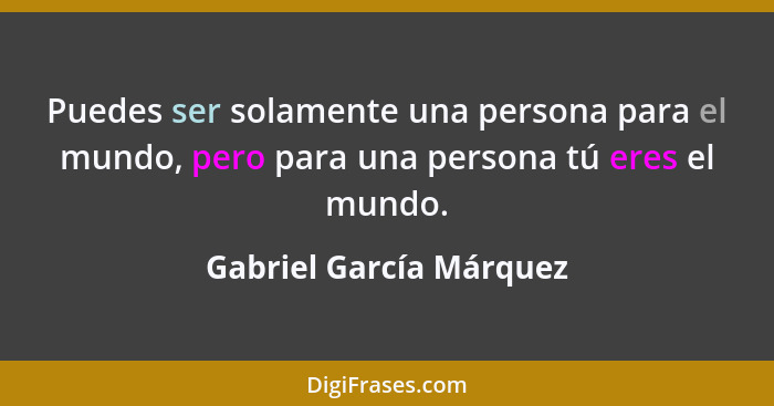 Puedes ser solamente una persona para el mundo, pero para una persona tú eres el mundo.... - Gabriel García Márquez