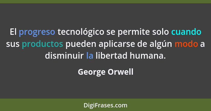 El progreso tecnológico se permite solo cuando sus productos pueden aplicarse de algún modo a disminuir la libertad humana.... - George Orwell