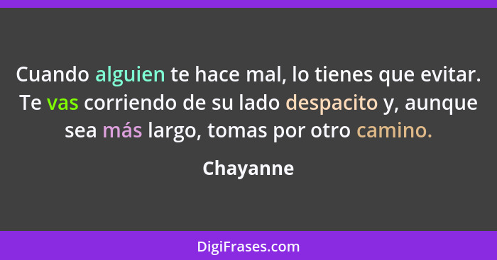 Cuando alguien te hace mal, lo tienes que evitar. Te vas corriendo de su lado despacito y, aunque sea más largo, tomas por otro camino.... - Chayanne