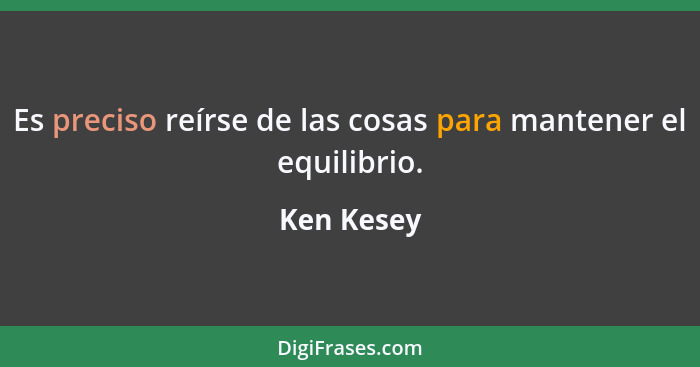 Es preciso reírse de las cosas para mantener el equilibrio.... - Ken Kesey