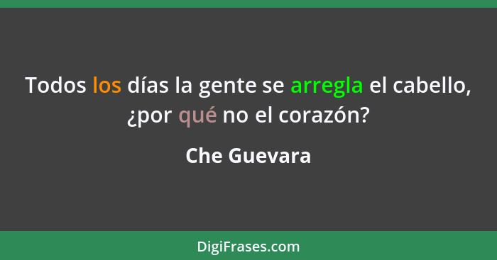 Todos los días la gente se arregla el cabello, ¿por qué no el corazón?... - Che Guevara