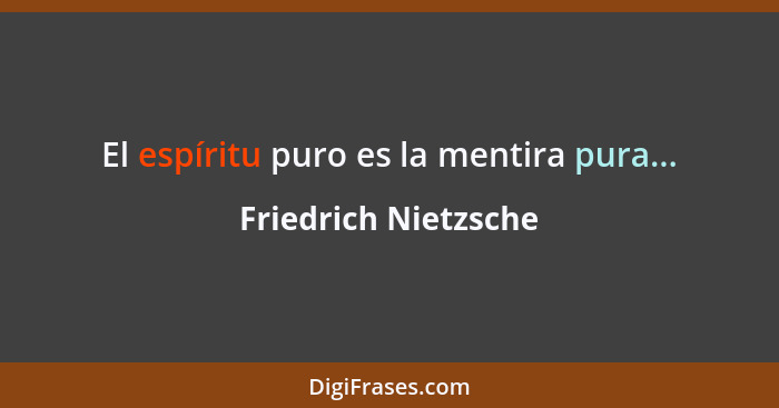 El espíritu puro es la mentira pura...... - Friedrich Nietzsche