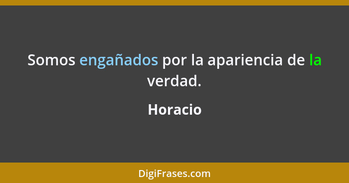 Somos engañados por la apariencia de la verdad.... - Horacio