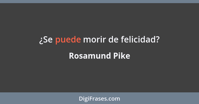 ¿Se puede morir de felicidad?... - Rosamund Pike