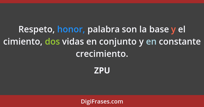 Respeto, honor, palabra son la base y el cimiento, dos vidas en conjunto y en constante crecimiento.... - ZPU