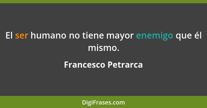 El ser humano no tiene mayor enemigo que él mismo.... - Francesco Petrarca