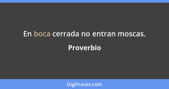 En boca cerrada no entran moscas.... - Proverbio