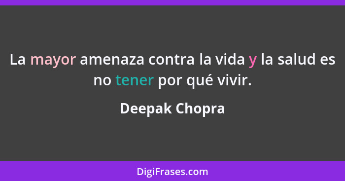 La mayor amenaza contra la vida y la salud es no tener por qué vivir.... - Deepak Chopra