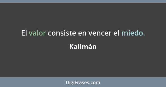 El valor consiste en vencer el miedo.... - Kalimán