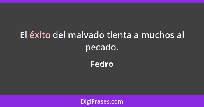 El éxito del malvado tienta a muchos al pecado.... - Fedro