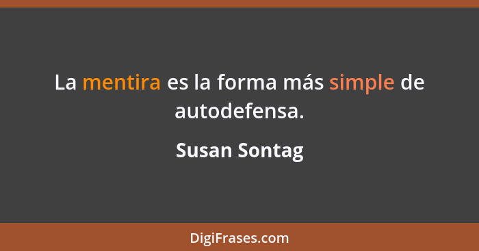 La mentira es la forma más simple de autodefensa.... - Susan Sontag