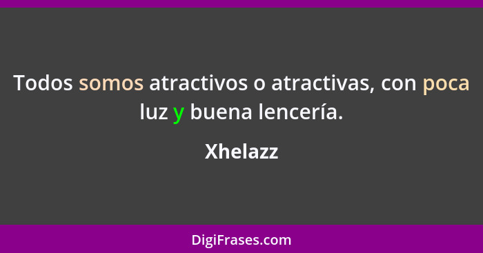 Todos somos atractivos o atractivas, con poca luz y buena lencería.... - Xhelazz