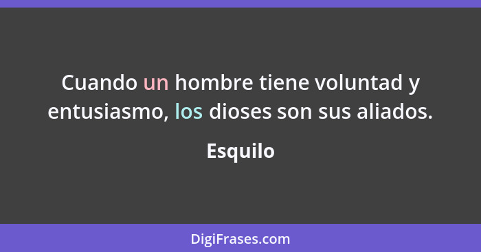 Cuando un hombre tiene voluntad y entusiasmo, los dioses son sus aliados.... - Esquilo