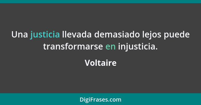 Una justicia llevada demasiado lejos puede transformarse en injusticia.... - Voltaire