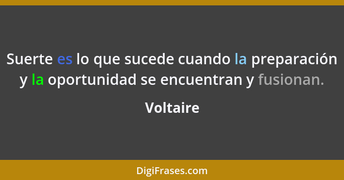 Suerte es lo que sucede cuando la preparación y la oportunidad se encuentran y fusionan.... - Voltaire